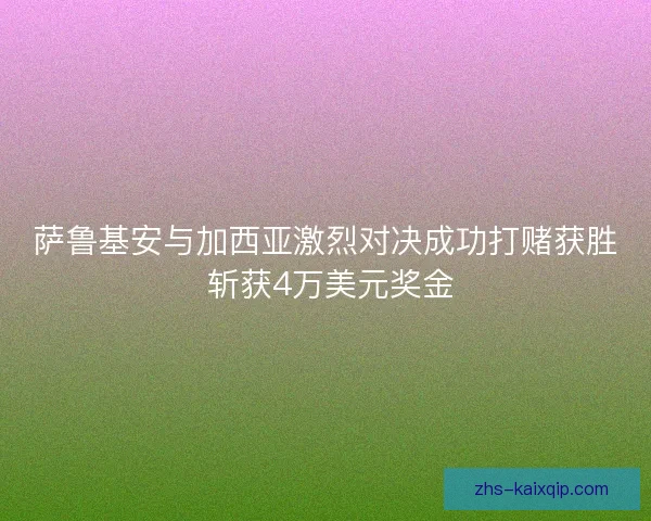 萨鲁基安与加西亚激烈对决成功打赌获胜 斩获4万美元奖金
