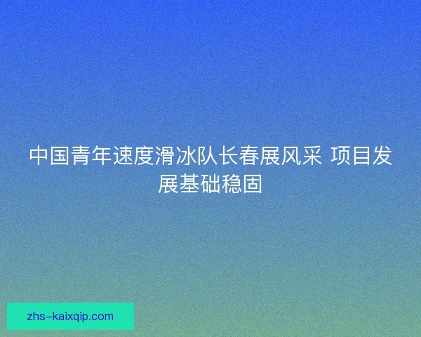 中国青年速度滑冰队长春展风采 项目发展基础稳固