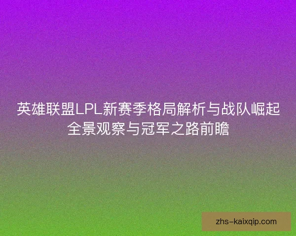 英雄联盟LPL新赛季格局解析与战队崛起全景观察与冠军之路前瞻