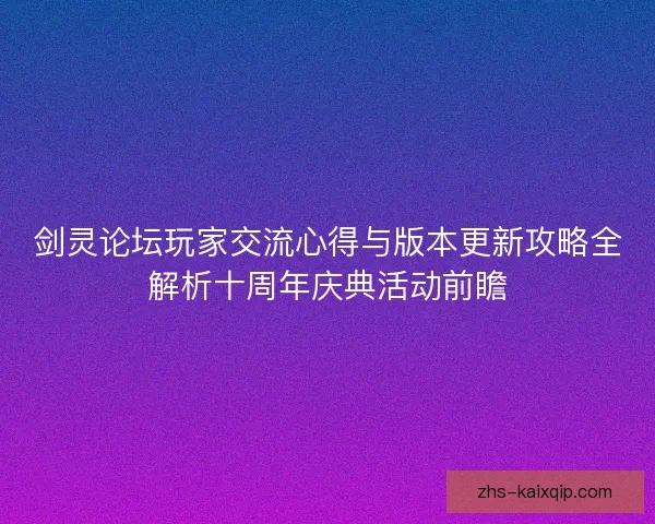 剑灵论坛玩家交流心得与版本更新攻略全解析十周年庆典活动前瞻