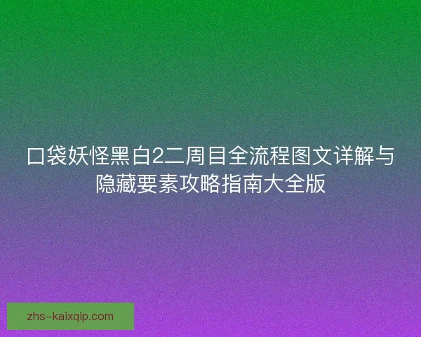 口袋妖怪黑白2二周目全流程图文详解与隐藏要素攻略指南大全版