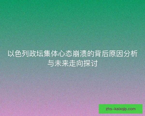 以色列政坛集体心态崩溃的背后原因分析与未来走向探讨