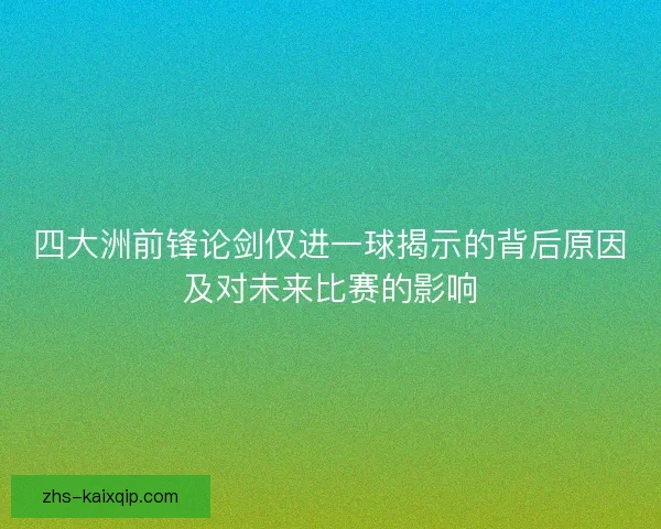 四大洲前锋论剑仅进一球揭示的背后原因及对未来比赛的影响