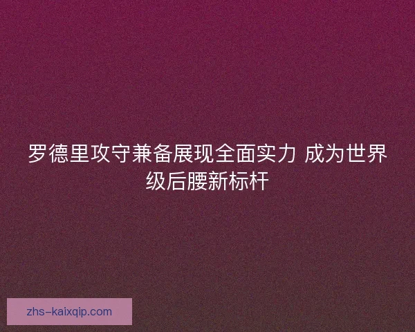 罗德里攻守兼备展现全面实力 成为世界级后腰新标杆